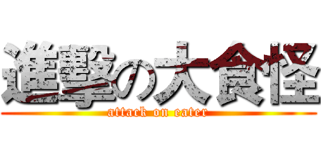 進擊の大食怪 (attack on eater)
