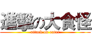 進擊の大食怪 (attack on eater)