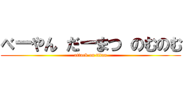 べーやん だーまつ のむのむ (attack on titan)