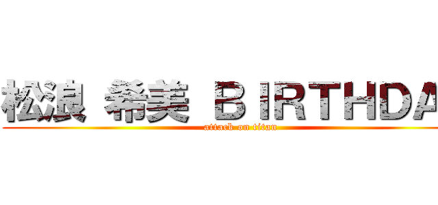 松浪 希美 ＢＩＲＴＨＤＡＹ (attack on titan)