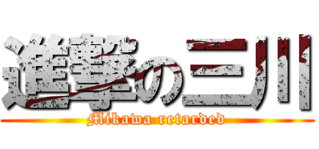 進撃の三川 (Mikawa retarded)