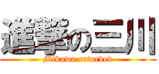 進撃の三川 (Mikawa retarded)