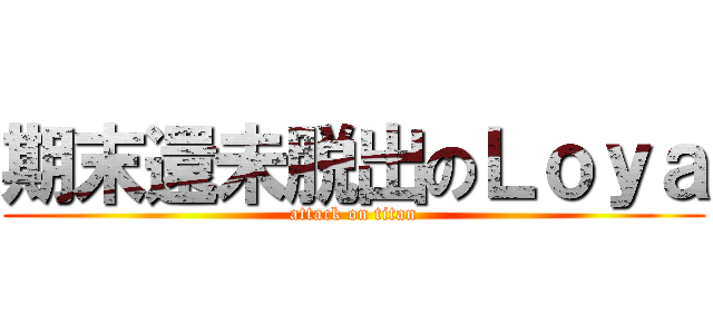 期末還未脱出のＬｏｙａ (attack on titan)