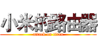 小米的路由器 (attack on titan)