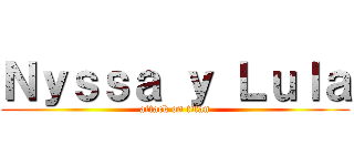 Ｎｙｓｓａ ｙ Ｌｕｌａ (attack on titan)