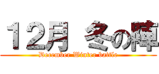 １２月 冬の陣 (December Winter battle)