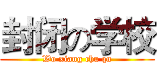 封闭の学校 (Wo xiang chu qu)