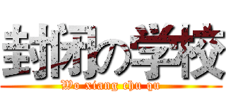 封闭の学校 (Wo xiang chu qu)