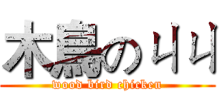 木鳥のㄐㄐ (wood bird chicken)