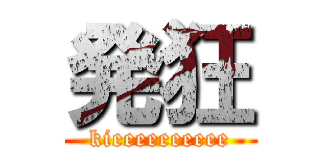 発狂 (kieeeeeeeeee)