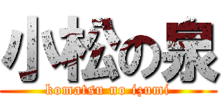 小松の泉 (komatsu no izumi)