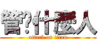 管你什麼人 (attack on titan)
