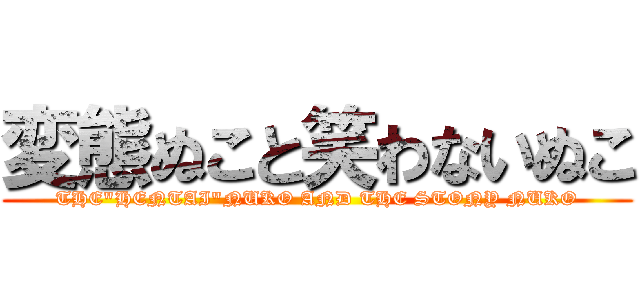 変態ぬこと笑わないぬこ (THE"HENTAI"NUKO AND THE STONY NUKO)