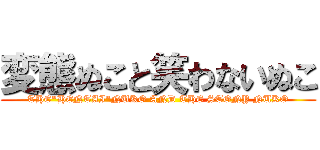 変態ぬこと笑わないぬこ (THE"HENTAI"NUKO AND THE STONY NUKO)