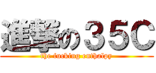 進撃の３５Ｃ (the fucking enthalpy)