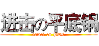 进击の平底锅 (attack on PDG)