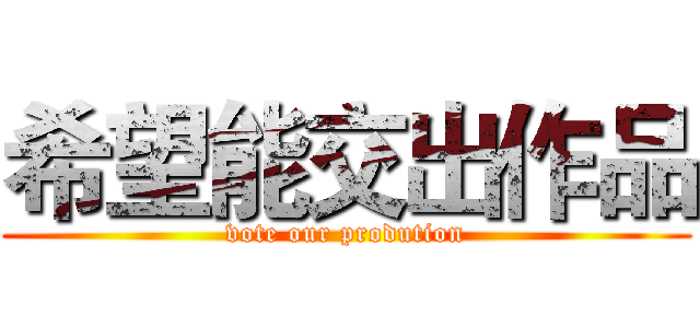 希望能交出作品 (vote our prodution)