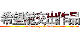 希望能交出作品 (vote our prodution)