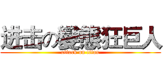 进击の變態狂巨人 (attack on titan)