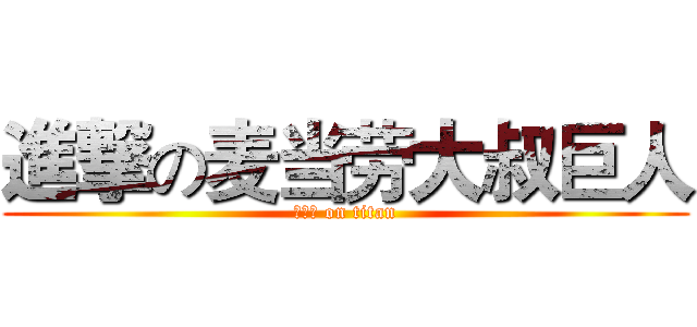進撃の麦当劳大叔巨人 (麦当劳 on titan)