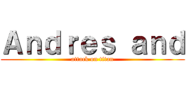 Ａｎｄｒｅｓ ａｎｄ (attack on titan)