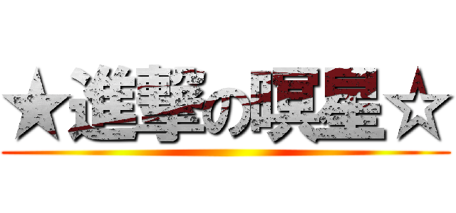 ★進撃の暝星☆ ()