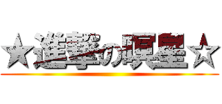 ★進撃の暝星☆ ()