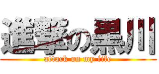 進撃の黒川 (attack on my life)