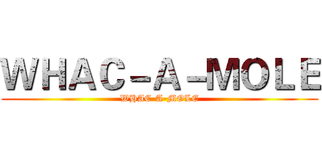 ＷＨＡＣ－Ａ－ＭＯＬＥ (WHAC-A-MOLE)