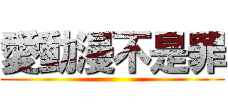 愛動漫不是罪 ()