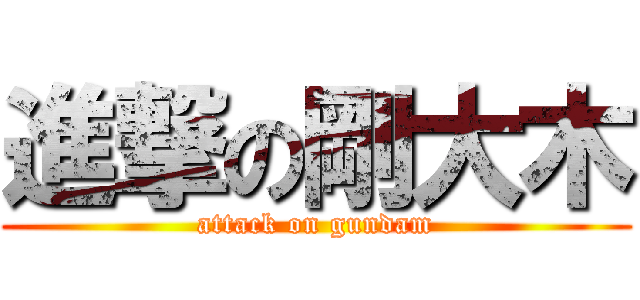 進撃の剛大木 (attack on gundam)