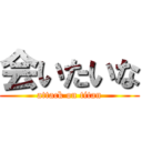 会いたいな (attack on titan)