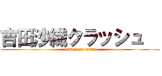吉田沙織クラッシュ   (attack on titan)