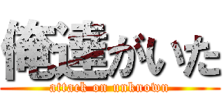 俺達がいた (attack on unknown)