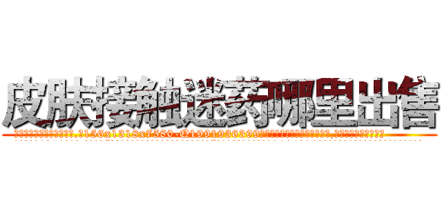 皮肤接触迷药哪里出售 (皮肤接触迷药哪里出售【电.话156x1318x7580-Q1991936399鑫宏药业】我们做的是长期生意,靠的是老客户长期支持
参考消息网2月20日报道 韩媒称，“剩女多、离婚率高的城市，房价一定会上涨。”这是中国经济学家金岩石2016年12月参加在上海举行的房地产相关论坛时说的话。
)