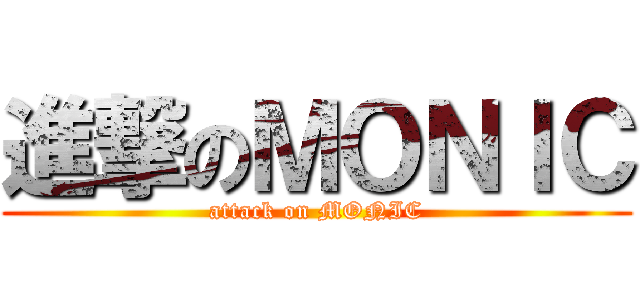 進撃のＭＯＮＩＣ (attack on MONIC)