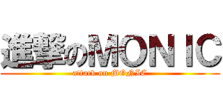 進撃のＭＯＮＩＣ (attack on MONIC)