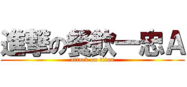 進撃の餐飲一忠Ａ (attack on titan)