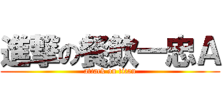 進撃の餐飲一忠Ａ (attack on titan)