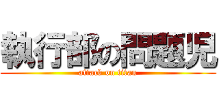 執行部の問題児 (attack on titan)