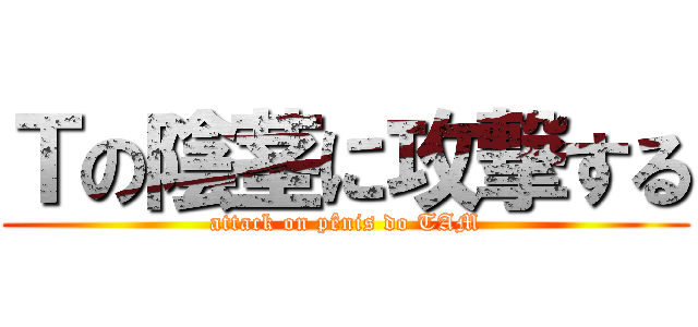 Ｔの陰茎に攻撃する (attack on pênis do TAM)
