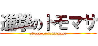進撃のトモマサ (attack on tomomasa)