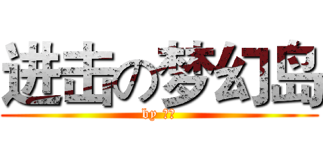进击の梦幻岛 (by 惜玲)