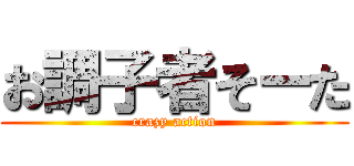 お調子者そーた (crazy action)