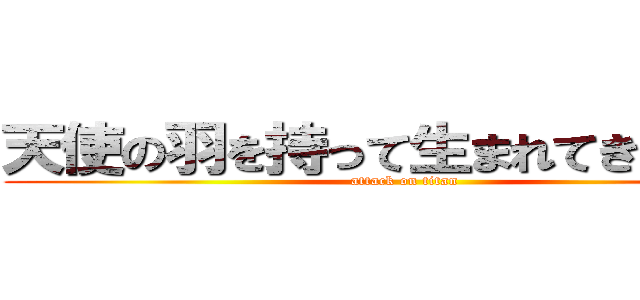 天使の羽を持って生まれてきたんだね (attack on titan)