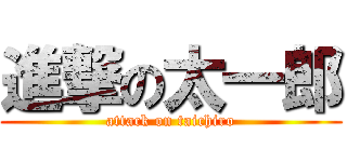 進撃の太一郎 (attack on taichiro)