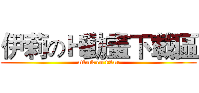 伊莉のＨ動畫下載區 (attack on titan)