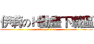 伊莉のＨ動畫下載區 (attack on titan)
