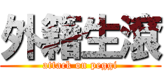 外籍生滾 (attack on peggi)