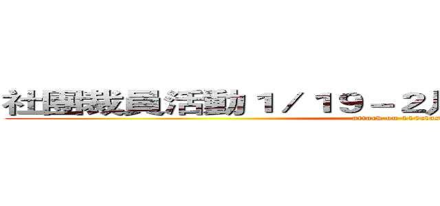 社團裁員活動１／１９－２月底（應有資料外洩） (attack on 110class)
